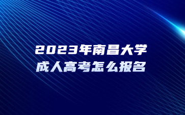 2023年南昌大学成人高考怎么报名？