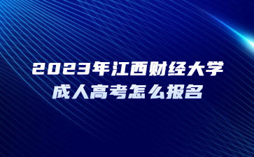 2023年江西财经大学成人高考怎么报名？