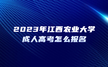 2023年江西农业大学成人高考怎么报名？