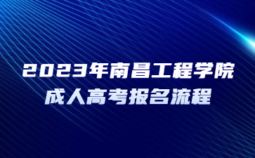 2023年南昌工程学院成人高考报名流程