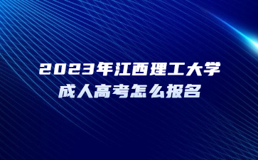 2023年江西理工大学成人高考怎么报名？