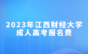 2023年江西财经大学成人高考报名费