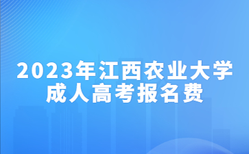 2023年江西农业大学成人高考报名费