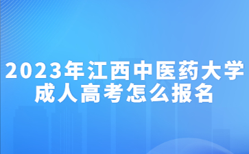 2023年江西中医药大学成人高考怎么报名？