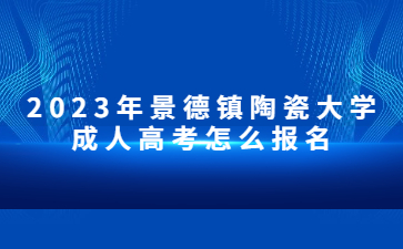 2023年景德镇陶瓷大学成人高考怎么报名？