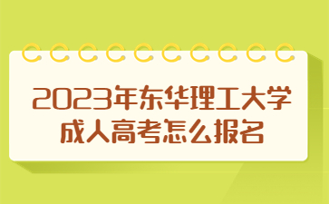 2023年东华理工大学成人高考怎么报名？