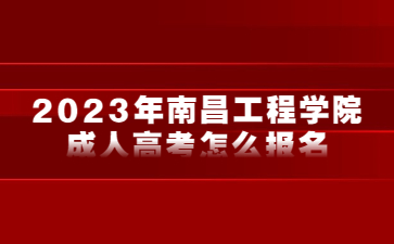 2023年南昌工程学院成人高考怎么报名？