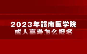 2023年赣南医学院成人高考怎么报名？