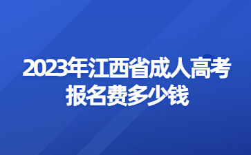 2023年江西省成人高考报名费多少钱?
