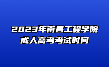 2023年南昌工程学院成人高考考试时间