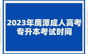 2023年鹰潭成人高考专升本考试时间