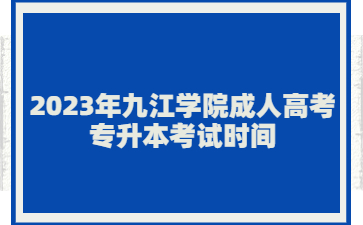 2023年九江学院成人高考专升本考试时间