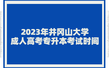 2023年井冈山大学成人高考专升本考试时间