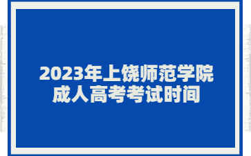 2023年上饶师范学院成人高考考试时间