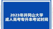 2023年井冈山大学成人高考专升本考试时间