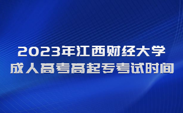 2023年江西财经大学成人高考高起专考试时间