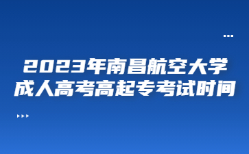 2023年南昌航空大学成人高考高起专考试时间