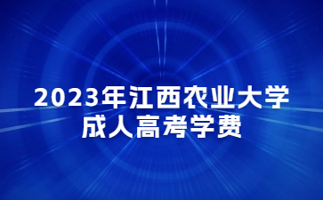 2023年江西农业大学成人高考学费