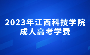 2023年江西科技学院成人高考学费