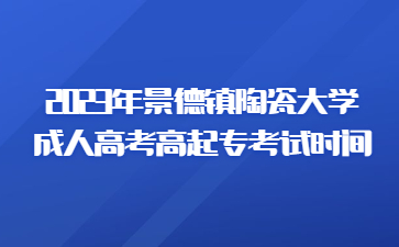 2023年景德镇陶瓷大学成人高考高起专考试时间