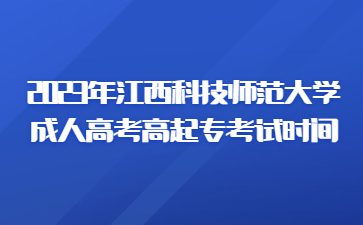 2023年江西科技师范大学成人高考高起专考试时间