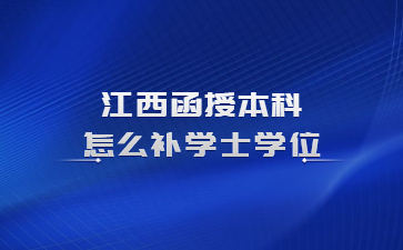 江西函授本科怎么补学士学位?