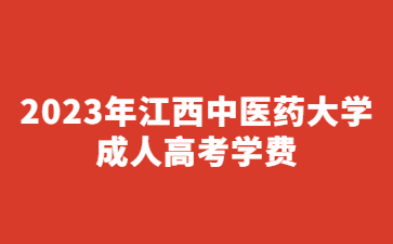 2023年江西中医药大学成人高考学费