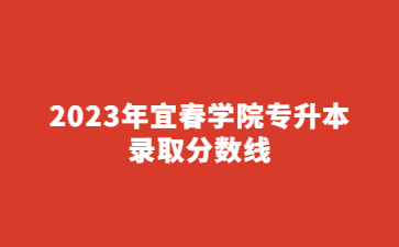 2023年宜春学院专升本录取分数线