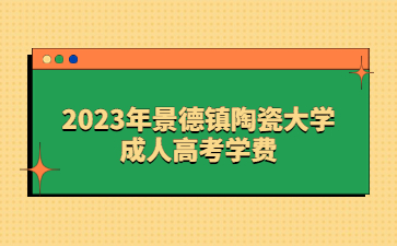 2023年景德镇陶瓷大学成人高考学费