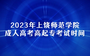 2023年上饶师范学院成人高考高起专考试时间