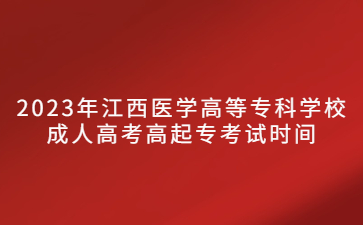 2023年江西医学高等专科学校成人高考高起专考试时间