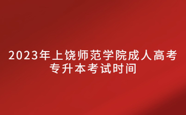 2023年上饶师范学院成人高考专升本考试时间