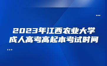 2023年江西农业大学成人高考高起本考试时间