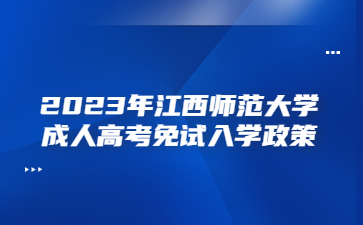 2023年江西师范大学成人高考免试入学政策