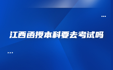 江西函授本科要去考试吗?