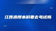 江西函授本科要去考试吗?