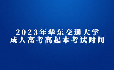 2023年华东交通大学成人高考高起本考试时间