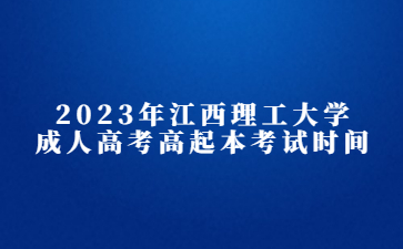 2023年江西理工大学成人高考高起本考试时间