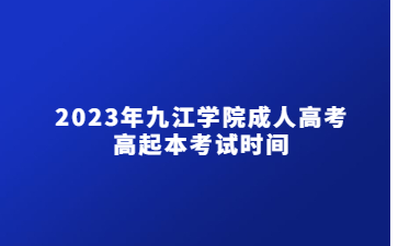 2023年九江学院成人高考高起本考试时间