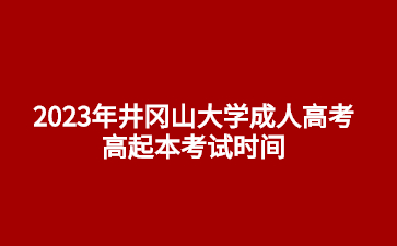 2023年井冈山大学成人高考高起本考试时间