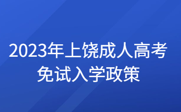 2023年上饶成人高考免试入学政策