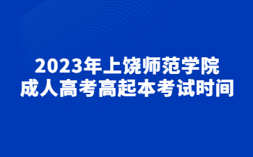 2023年上饶师范学院成人高考高起本考试时间