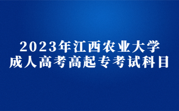 2023年江西农业大学成人高考高起专考试科目