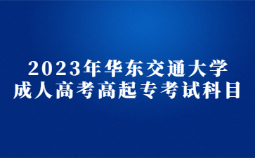 2023年华东交通大学成人高考高起专考试科目
