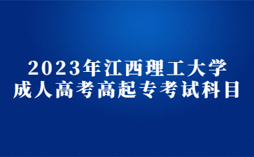 2023年江西理工大学成人高考高起专考试科目