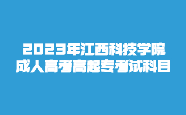 2023年江西科技学院成人高考高起专考试科目