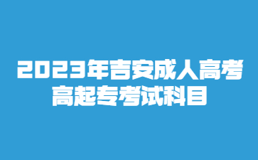 2023年吉安成人高考高起专考试科目