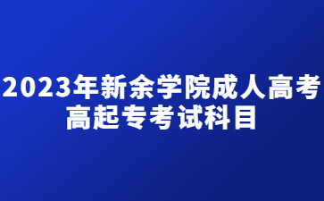 2023年新余学院成人高考高起专考试科目