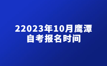 2023年10月鹰潭自考报名时间