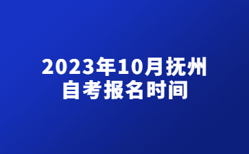 2023年10月抚州自考报名时间